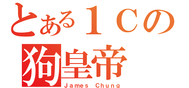 とある１Ｃの狗皇帝（Ｊａｍｅｓ Ｃｈｕｎｇ）