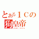 とある１Ｃの狗皇帝（Ｊａｍｅｓ Ｃｈｕｎｇ）