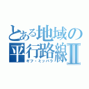 とある地域の平行路線Ⅱ（ギフ・ミッパラ）