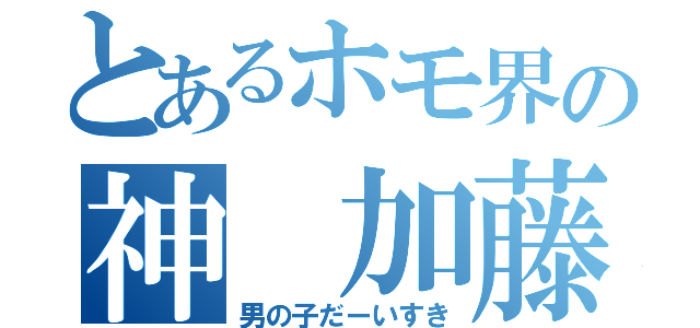 とあるホモ界の神 加藤竜哉（男の子だーいすき）