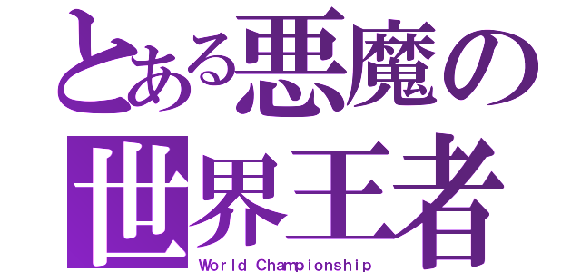 とある悪魔の世界王者（Ｗｏｒｌｄ Ｃｈａｍｐｉｏｎｓｈｉｐ）