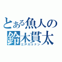 とある魚人の鈴木貫太（江戸川コナン）