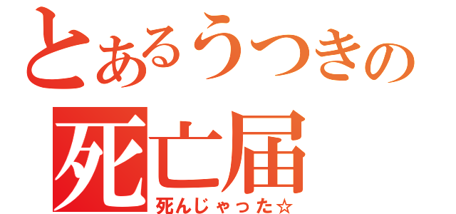 とあるうつきの死亡届（死んじゃった☆）