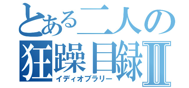 とある二人の狂躁目録Ⅱ（イディオブラリー）