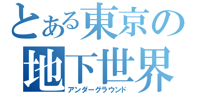 とある東京の地下世界（アンダーグラウンド）