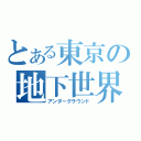 とある東京の地下世界（アンダーグラウンド）