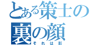 とある策士の裏の顔（それは影）