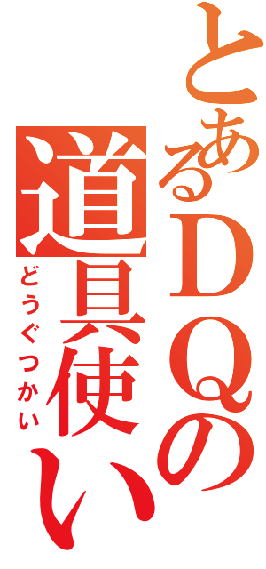 とあるＤＱの道具使い（どうぐつかい）