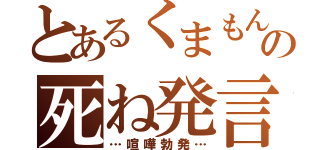 とあるくまもんの死ね発言（…喧嘩勃発…）