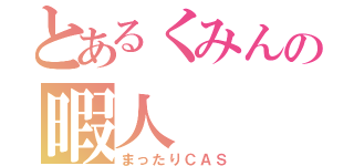 とあるくみんの暇人（まったりＣＡＳ）