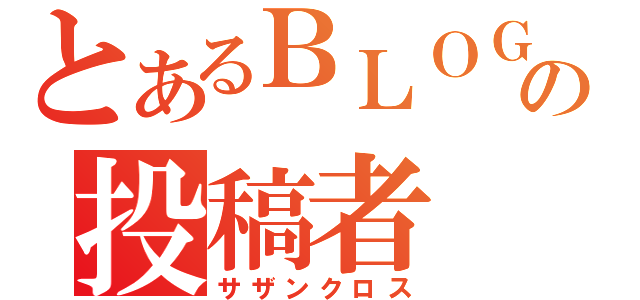 とあるＢＬＯＧの投稿者（サザンクロス）