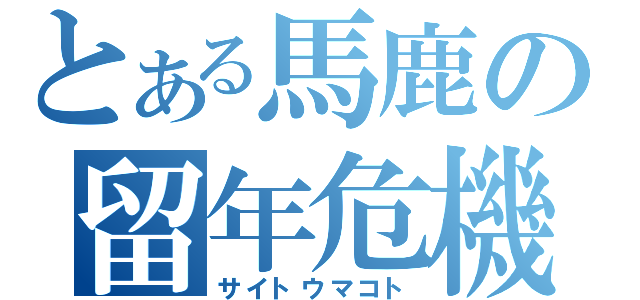 とある馬鹿の留年危機（サイトウマコト）