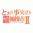 とある事実の情報操作Ⅱ（デッチアゲ）