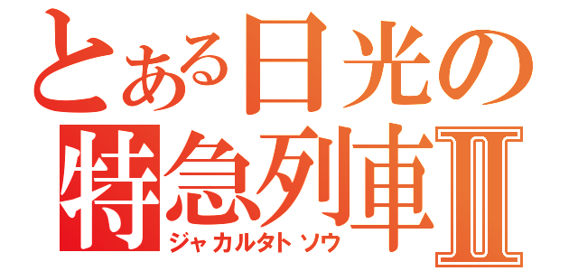 とある日光の特急列車Ⅱ（ジャカルタトソウ）