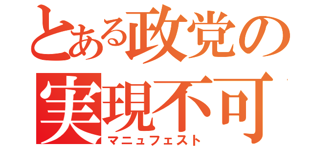 とある政党の実現不可（マニュフェスト）