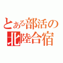 とある部活の北陸合宿（）