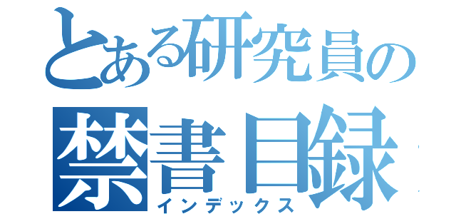 とある研究員の禁書目録（インデックス）