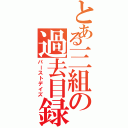 とある三組の過去目録（パーストデイズ）