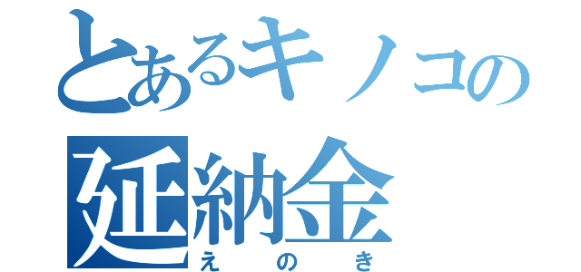 とあるキノコの延納金（えのき）