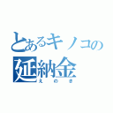 とあるキノコの延納金（えのき）