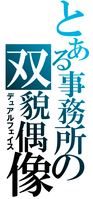 とある事務所の双貌偶像（デュアルフェイス）