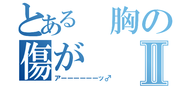 とある 胸の傷がⅡ（アーーーーーーッ♂）