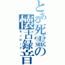 とある死霊の懐古録音（モノローグ）