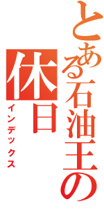 とある石油王の休日（インデックス）