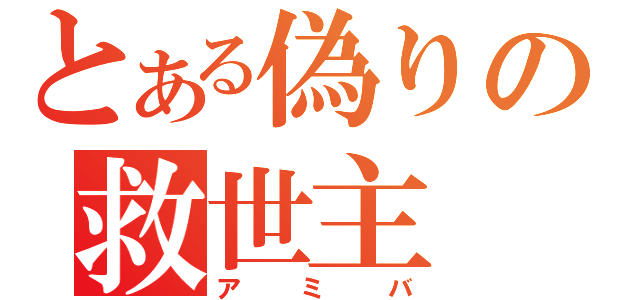 とある偽りの救世主（アミバ）