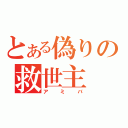 とある偽りの救世主（アミバ）