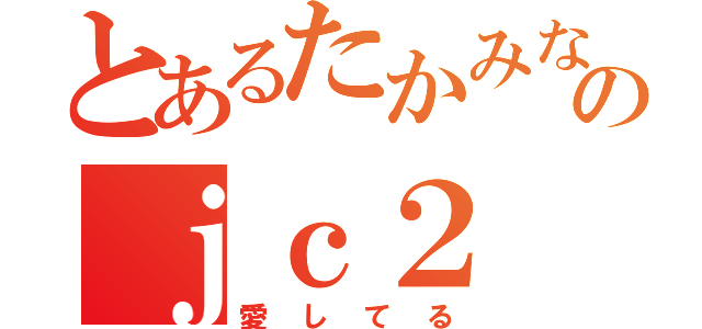 とあるたかみな好きのｊｃ２（愛してる）