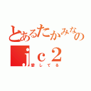 とあるたかみな好きのｊｃ２（愛してる）