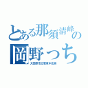 とある那須清峰の岡野っち（大田原市立若草中出身）