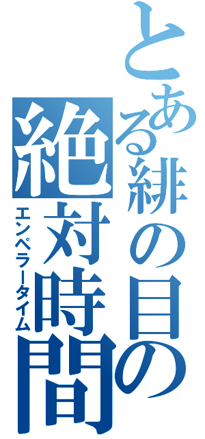 とある緋の目の絶対時間（エンペラータイム）