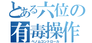 とある六位の有毒操作（ベノムコントロール）