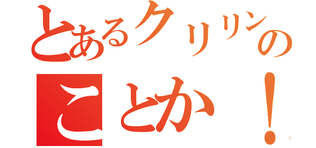 とあるクリリンのことか！（）