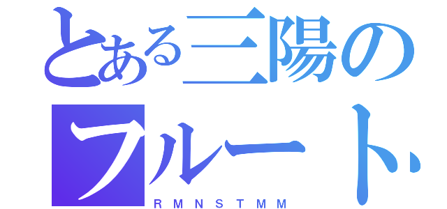 とある三陽のフルート（Ｒ Ｍ Ｎ Ｓ Ｔ Ｍ Ｍ）