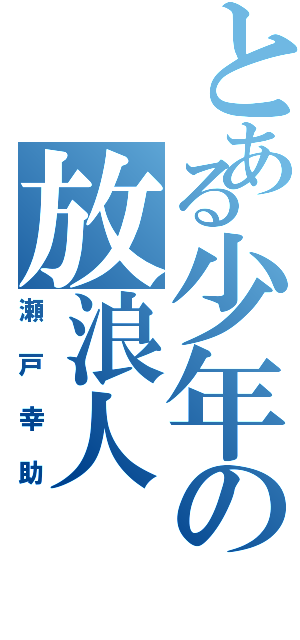 とある少年の放浪人（瀬戸幸助）