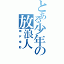 とある少年の放浪人（瀬戸幸助）