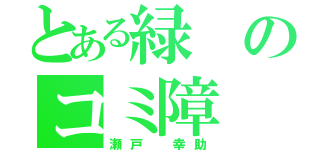 とある緑のコミ障（瀬戸 幸助）