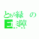 とある緑のコミ障（瀬戸 幸助）