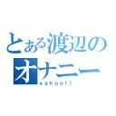 とある渡辺のオナニー（ｙａｈｏｏ！！）