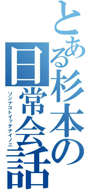 とある杉本の日常会話（ソンナコトイッテナイノニ）