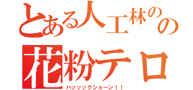 とある人工林の杉の花粉テロ（ハッッックショーン！！）