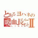 とあるヨハネの吸血長㌫Ⅱ（ＬＩＮＥ）