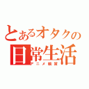 とあるオタクの日常生活（アニメ観賞）