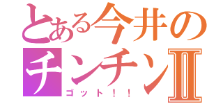 とある今井のチンチンⅡ（ゴット！！）