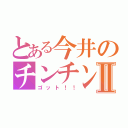 とある今井のチンチンⅡ（ゴット！！）