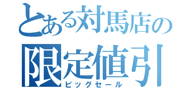 とある対馬店の限定値引（ビッグセール）