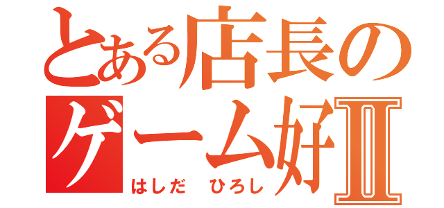 とある店長のゲーム好きⅡ（はしだ ひろし）